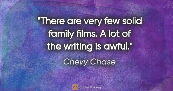 Chevy Chase quote: "There are very few solid family films. A lot of the writing is..."