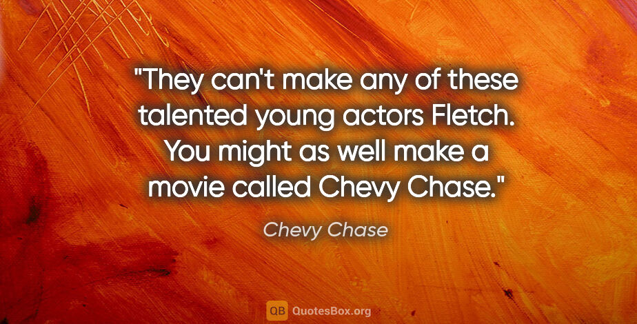 Chevy Chase quote: "They can't make any of these talented young actors Fletch. You..."