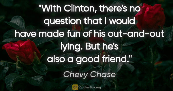 Chevy Chase quote: "With Clinton, there's no question that I would have made fun..."