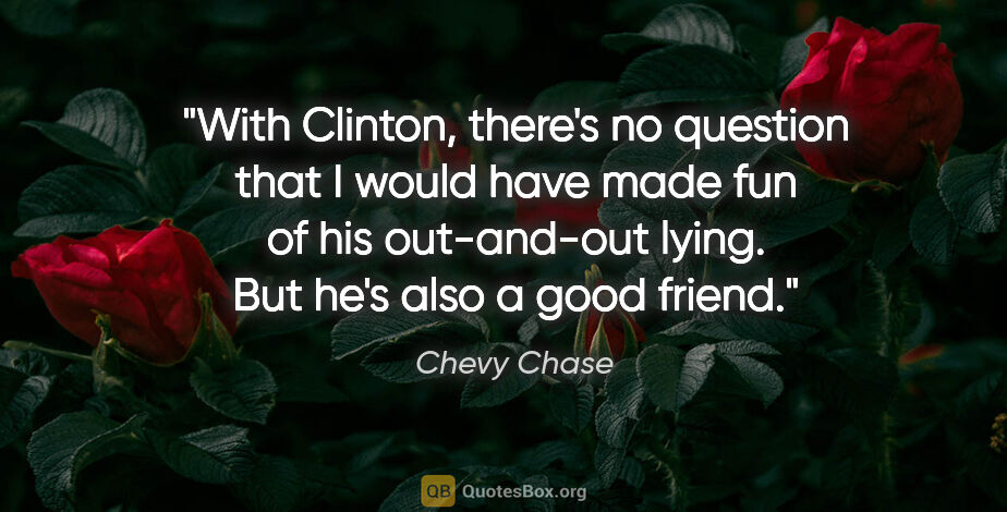 Chevy Chase quote: "With Clinton, there's no question that I would have made fun..."