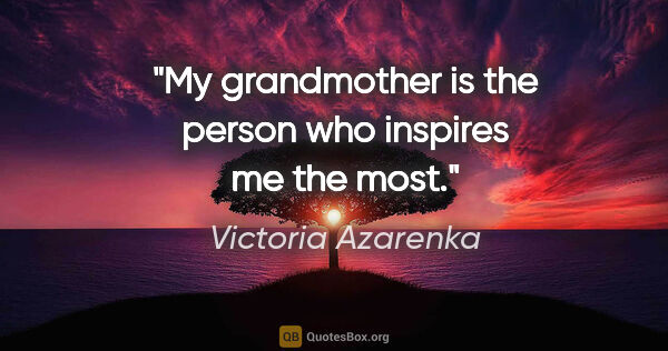 Victoria Azarenka quote: "My grandmother is the person who inspires me the most."