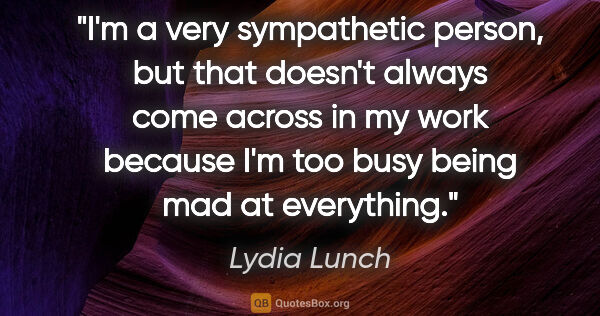 Lydia Lunch quote: "I'm a very sympathetic person, but that doesn't always come..."