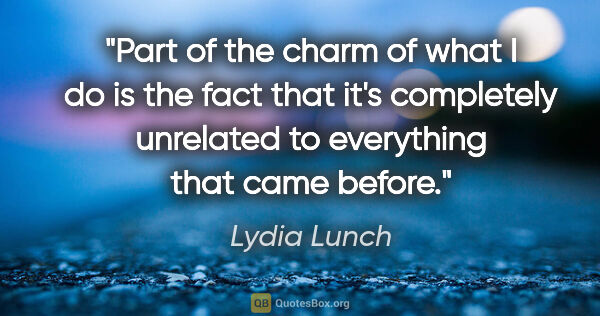 Lydia Lunch quote: "Part of the charm of what I do is the fact that it's..."
