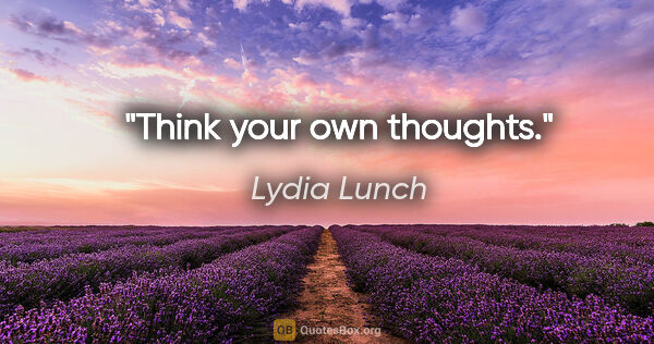 Lydia Lunch quote: "Think your own thoughts."