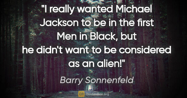 Barry Sonnenfeld quote: "I really wanted Michael Jackson to be in the first Men in..."