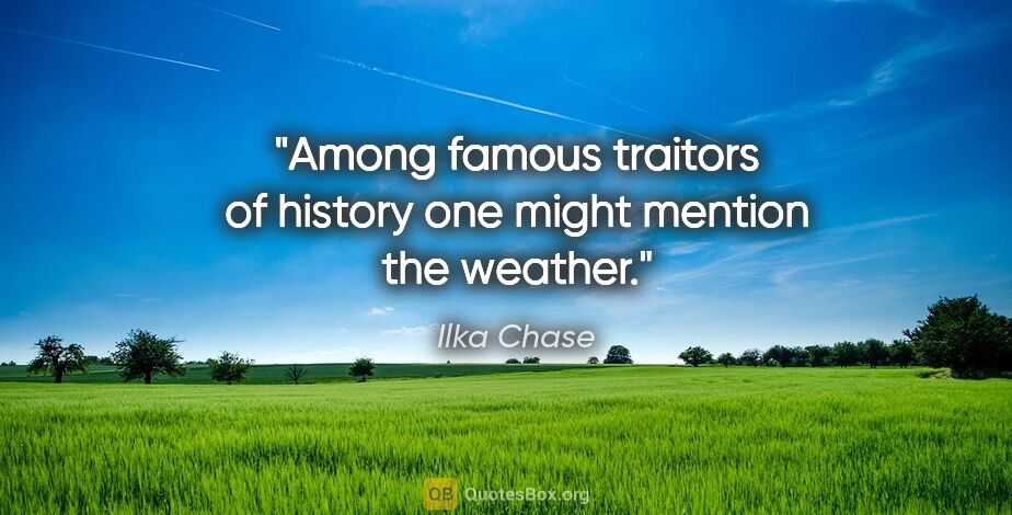 Ilka Chase quote: "Among famous traitors of history one might mention the weather."