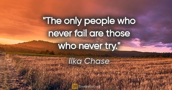 Ilka Chase quote: "The only people who never fail are those who never try."