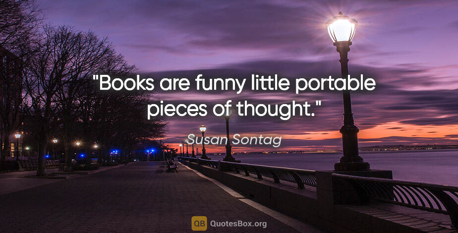 Susan Sontag quote: "Books are funny little portable pieces of thought."