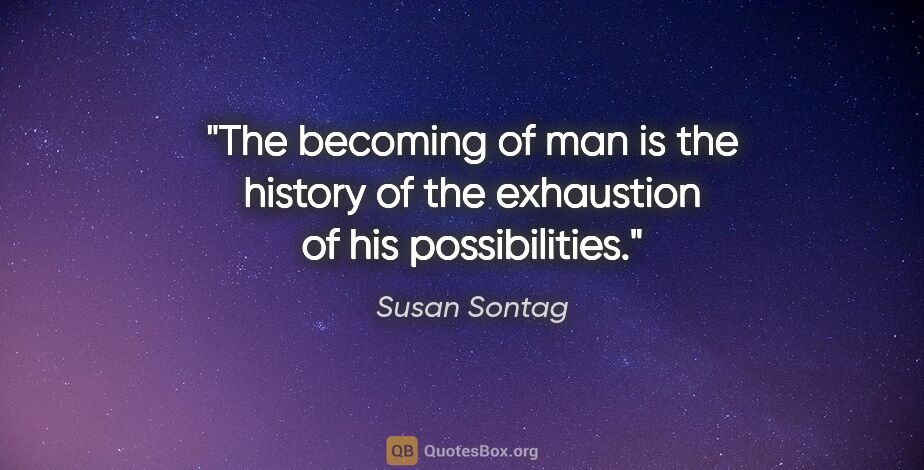 Susan Sontag quote: "The becoming of man is the history of the exhaustion of his..."