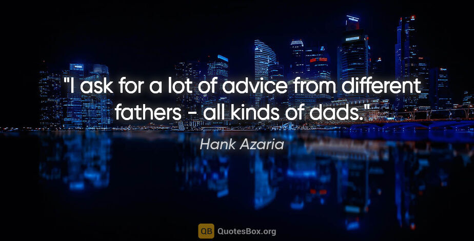 Hank Azaria quote: "I ask for a lot of advice from different fathers - all kinds..."