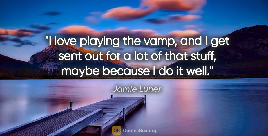 Jamie Luner quote: "I love playing the vamp, and I get sent out for a lot of that..."