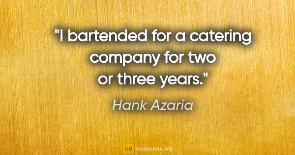 Hank Azaria quote: "I bartended for a catering company for two or three years."