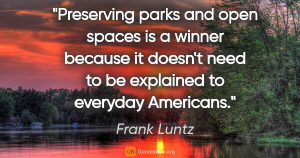 Frank Luntz quote: "Preserving parks and open spaces is a winner because it..."