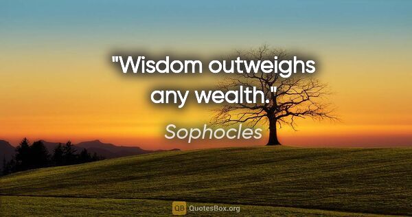 Sophocles quote: "Wisdom outweighs any wealth."