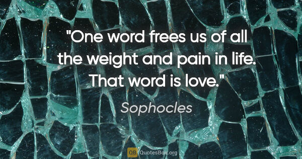 Sophocles quote: "One word frees us of all the weight and pain in life. That..."