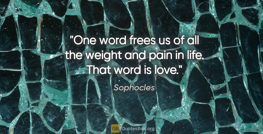 Sophocles quote: "One word frees us of all the weight and pain in life. That..."