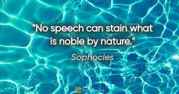Sophocles quote: "No speech can stain what is noble by nature."