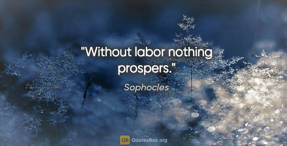 Sophocles quote: "Without labor nothing prospers."