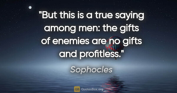 Sophocles quote: "But this is a true saying among men: the gifts of enemies are..."
