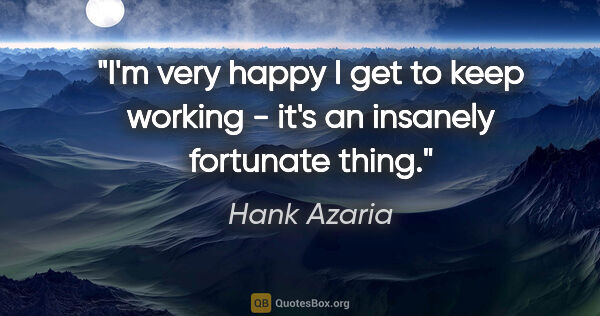 Hank Azaria quote: "I'm very happy I get to keep working - it's an insanely..."