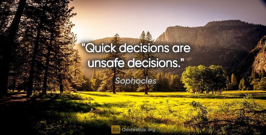 Sophocles quote: "Quick decisions are unsafe decisions."