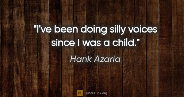 Hank Azaria quote: "I've been doing silly voices since I was a child."