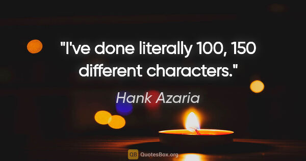 Hank Azaria quote: "I've done literally 100, 150 different characters."