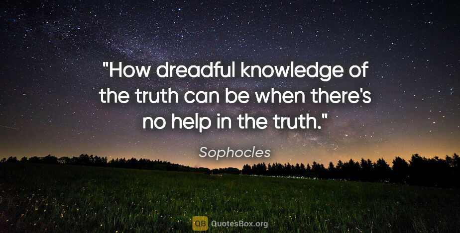 Sophocles quote: "How dreadful knowledge of the truth can be when there's no..."