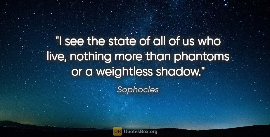 Sophocles quote: "I see the state of all of us who live, nothing more than..."