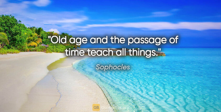 Sophocles quote: "Old age and the passage of time teach all things."