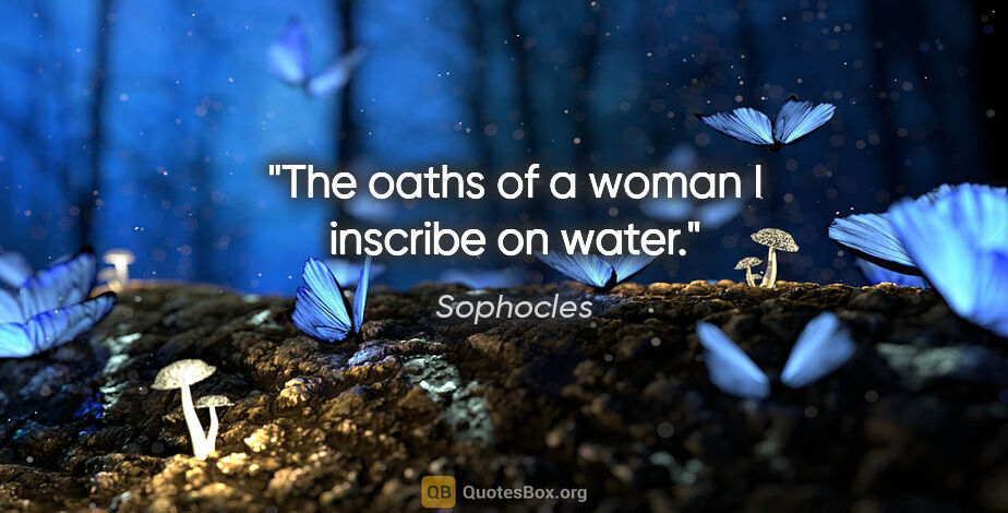 Sophocles quote: "The oaths of a woman I inscribe on water."