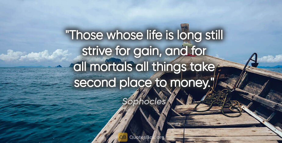 Sophocles quote: "Those whose life is long still strive for gain, and for all..."