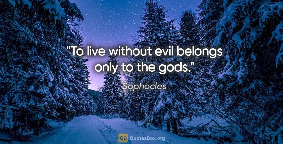 Sophocles quote: "To live without evil belongs only to the gods."