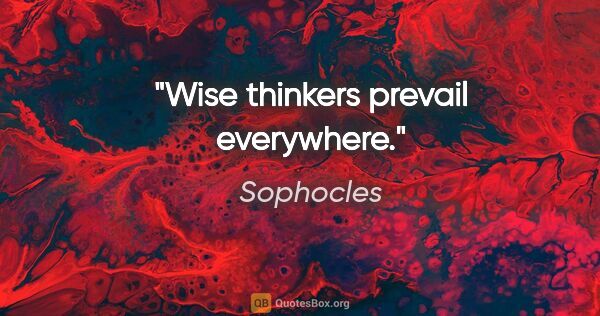 Sophocles quote: "Wise thinkers prevail everywhere."