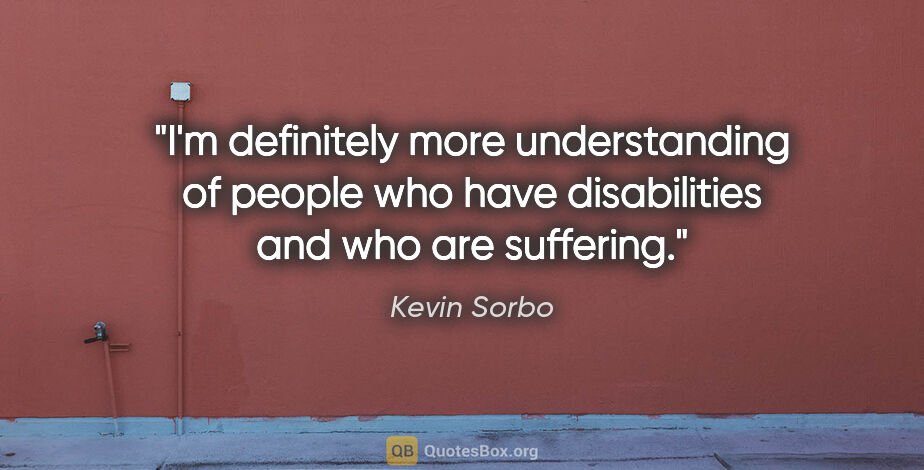 Kevin Sorbo quote: "I'm definitely more understanding of people who have..."