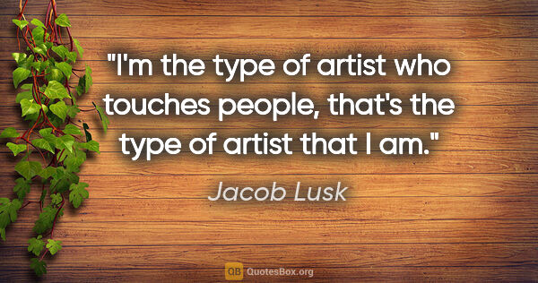 Jacob Lusk quote: "I'm the type of artist who touches people, that's the type of..."