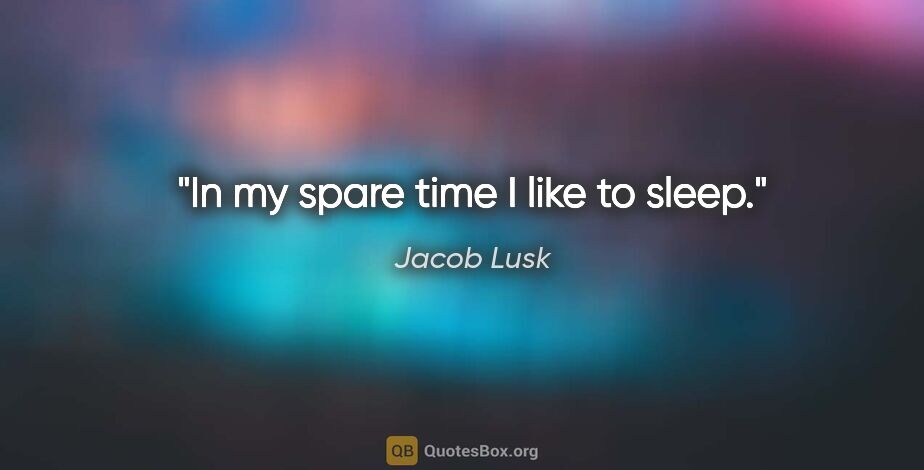 Jacob Lusk quote: "In my spare time I like to sleep."