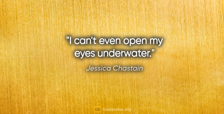 Jessica Chastain quote: "I can't even open my eyes underwater."