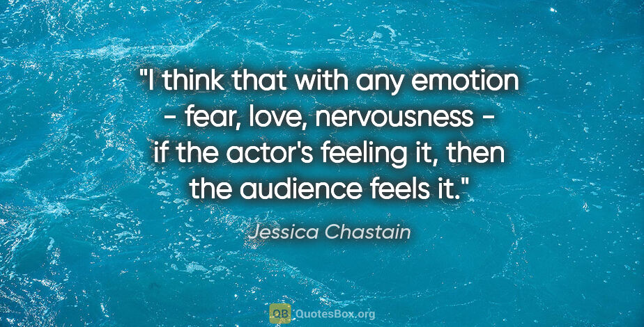 Jessica Chastain quote: "I think that with any emotion - fear, love, nervousness - if..."