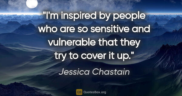Jessica Chastain quote: "I'm inspired by people who are so sensitive and vulnerable..."