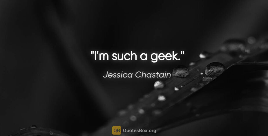 Jessica Chastain quote: "I'm such a geek."