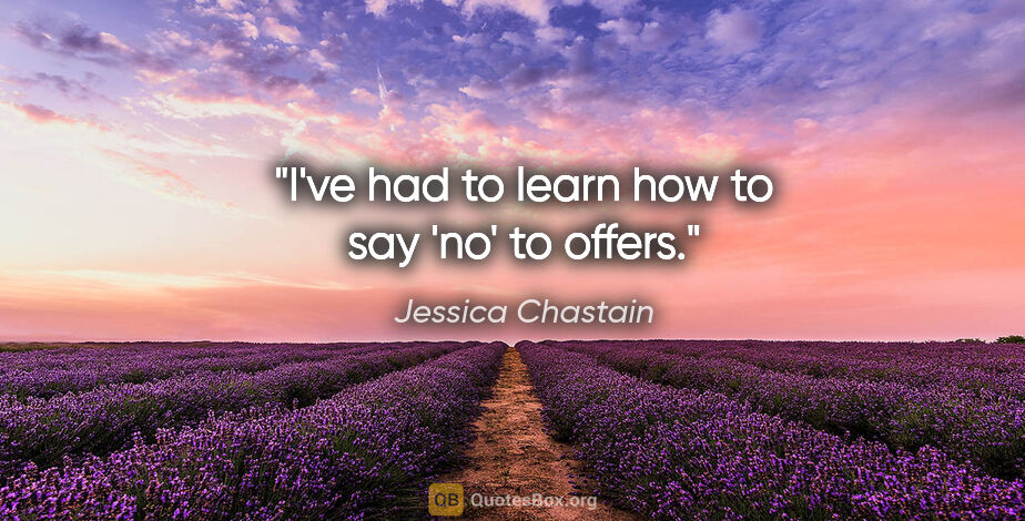 Jessica Chastain quote: "I've had to learn how to say 'no' to offers."