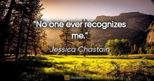 Jessica Chastain quote: "No one ever recognizes me."