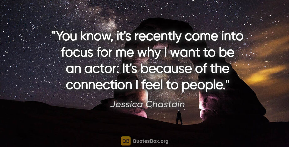 Jessica Chastain quote: "You know, it's recently come into focus for me why I want to..."