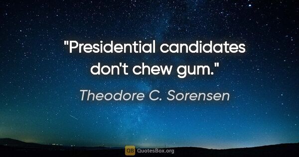 Theodore C. Sorensen quote: "Presidential candidates don't chew gum."