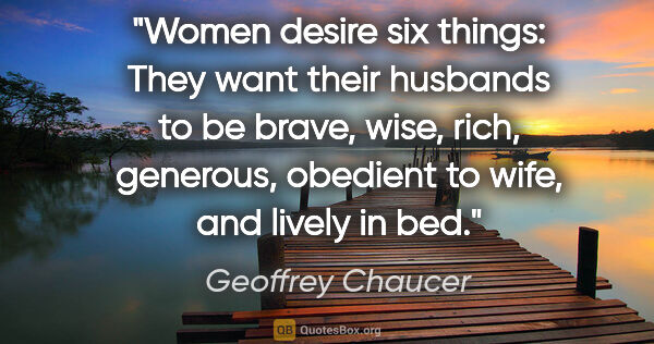 Geoffrey Chaucer quote: "Women desire six things: They want their husbands to be brave,..."