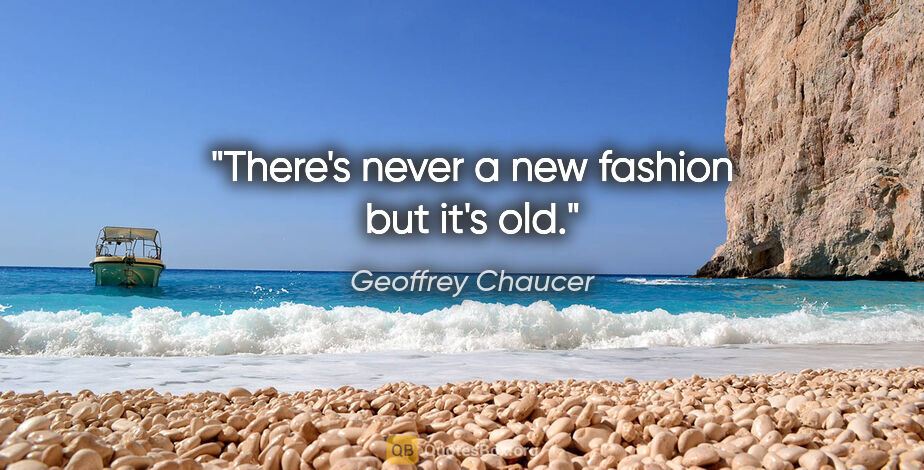 Geoffrey Chaucer quote: "There's never a new fashion but it's old."
