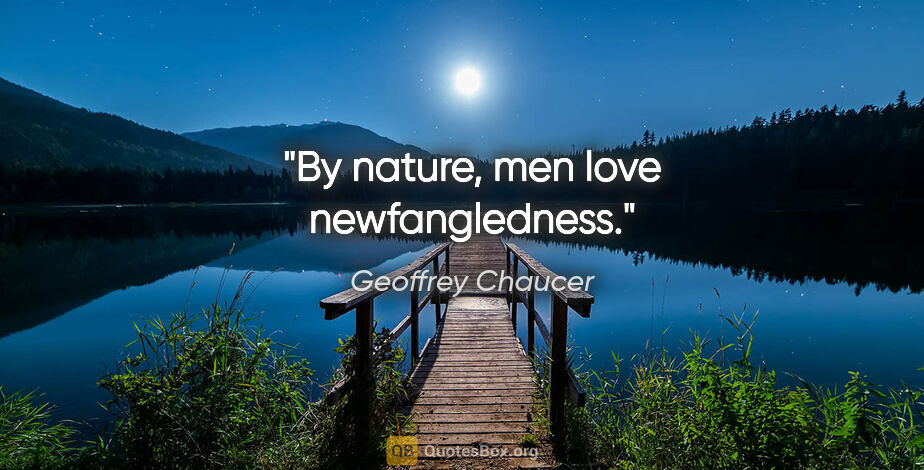 Geoffrey Chaucer quote: "By nature, men love newfangledness."