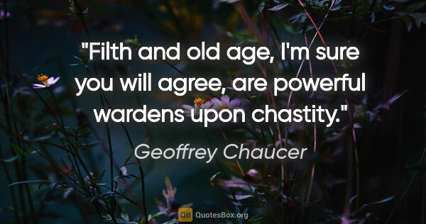 Geoffrey Chaucer quote: "Filth and old age, I'm sure you will agree, are powerful..."