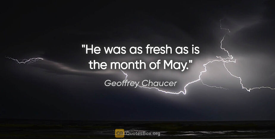 Geoffrey Chaucer quote: "He was as fresh as is the month of May."